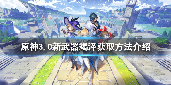《原神》竭澤如何獲得？3.0新武器竭澤獲取方法介紹