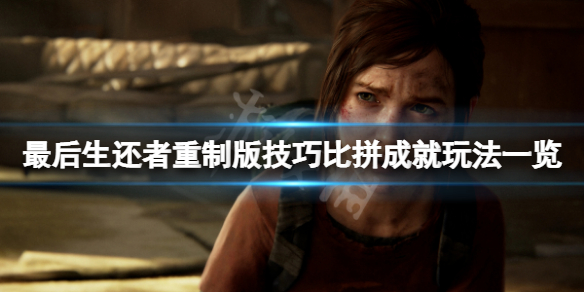 《最後生還者重製版》技巧比拼成就怎麼玩？技巧比拼成就玩法一覽
