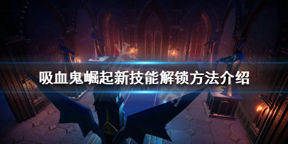 《吸血鬼崛起》新技能如何解鎖？新技能解鎖方法介紹