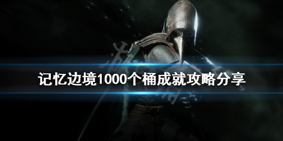 《記憶邊境》1000個桶成就怎麼做？1000個桶成就攻略分享