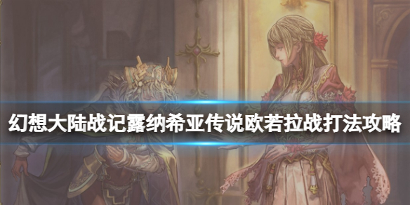 《幻想大陸戰記露納希亞傳說》歐若拉戰打法攻略 歐若拉怎麼打？