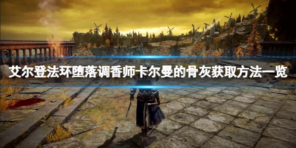 《艾爾登法環》墮落調香師卡爾曼的骨灰在哪？墮落調香師卡爾曼的骨灰獲取方法一覽