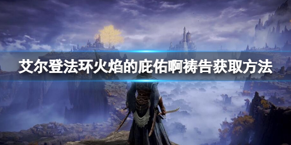 《艾爾登法環》火焰的庇佑啊怎麼獲得？火焰的庇佑啊獲取方法