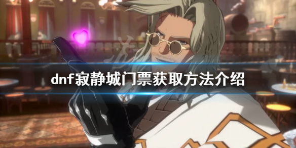 《dnf》寂靜城門票在哪？寂靜城門票獲取方法介紹