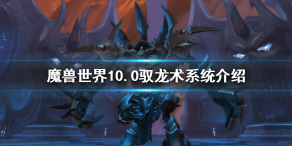 《魔獸世界》10.0馭龍術系統怎麼玩？10.0馭龍術系統介紹