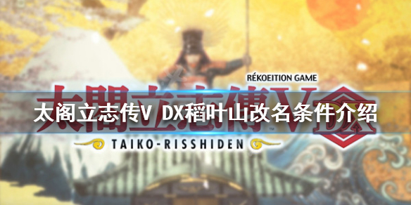《太閣立志傳V DX》稻葉山如何改名？稻葉山改名條件介紹