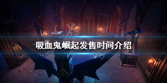 《吸血鬼崛起》什麼時候發售？發售時間介紹