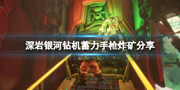 《深岩銀河》鑽機蓄力手槍怎麼炸礦？鑽機蓄力手槍炸礦分享