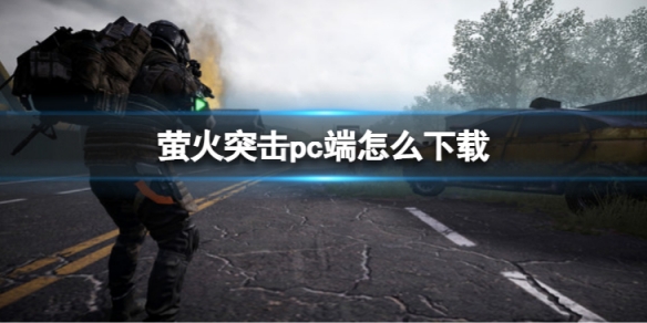 《螢火突擊》pc端怎麼下載 官網地址