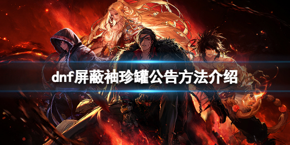 《dnf》怎麼屏蔽袖珍罐公告？屏蔽袖珍罐公告方法介紹