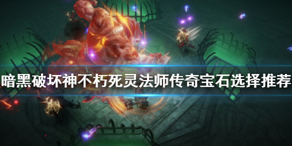 《暗黑破壞神不朽》死靈怎麼玩？死靈法師傳奇寶石選擇推薦