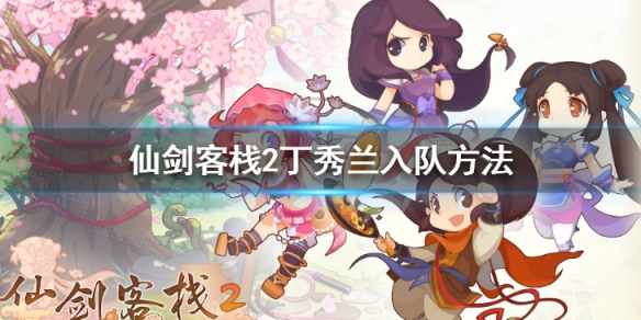 《仙劍客棧2》丁秀蘭怎麼獲得 丁秀蘭入隊方法
