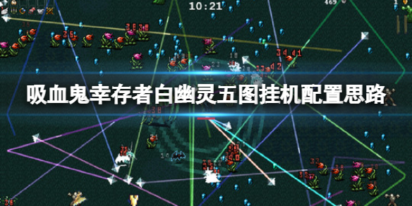 《吸血鬼倖存者》白幽靈五圖怎麼掛機？白幽靈五圖掛機配置思路