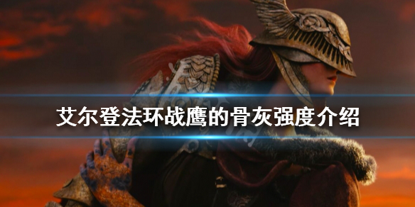 《艾爾登法環》戰鷹的骨灰好用嗎？戰鷹的骨灰強度介紹