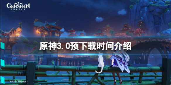 《原神》3.0預下載時間介紹 3.0版本預下載什麼時候開？
