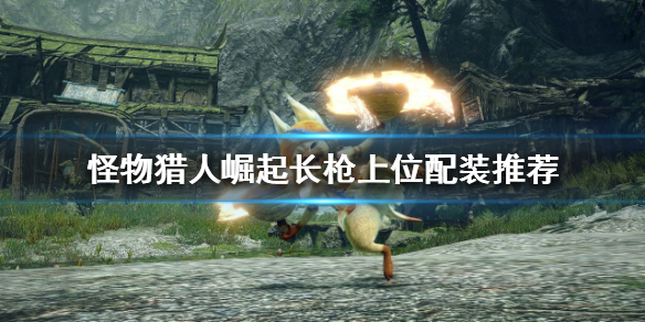 《怪物獵人崛起》長槍如何配裝？長槍上位配裝推薦