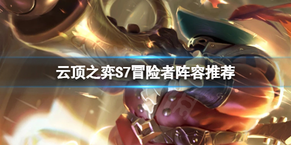 《雲頂之弈》S7冒險者怎麼玩？S7冒險者陣容推薦一覽