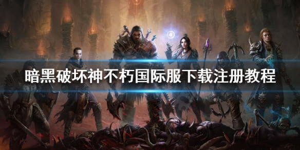 《暗黑破壞神不朽》國際服怎麼下載 國際服下載注冊教程