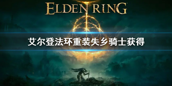 《艾爾登法環》重裝失鄉騎士套裝位置 重裝失鄉騎士獲得方法