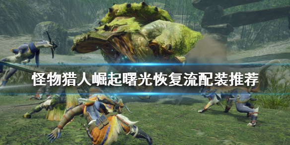 《怪物獵人崛起》恢復流怎麼玩？曙光恢復流配裝推薦