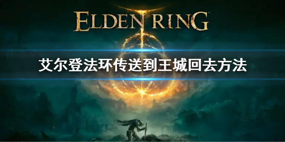 《艾爾登法環》傳送到了王城怎麼回去 傳送到王城回去方法