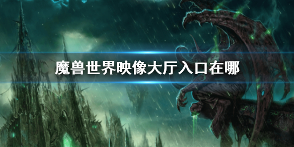 《魔獸世界》映像大廳入口位置 映像大廳入口在哪