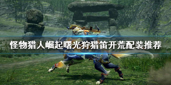 《怪物獵人崛起》狩獵笛開荒怎麼玩？曙光狩獵笛開荒配裝推薦