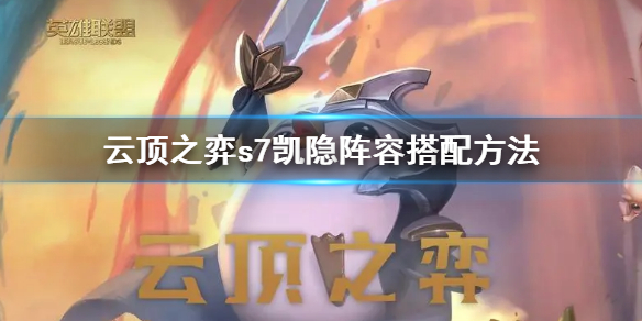 《雲頂之弈》s7凱隱陣容怎麼搭配？s7凱隱陣容搭配方法