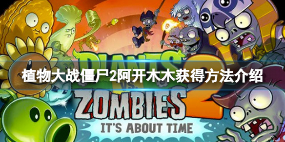 《植物大戰僵屍2》阿開木木怎麼獲得？阿開木木獲得方法介紹