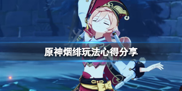 《原神》煙緋有什麼技巧？煙緋玩法心得分享