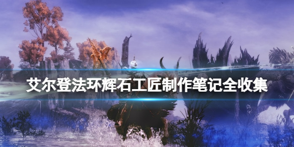 《艾爾登法環》輝石工匠製作筆記全收集 輝石工匠製作筆記有哪些？