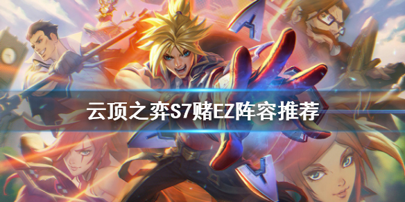 《雲頂之弈》S7賭EZ怎麼玩？S7賭EZ陣容推薦