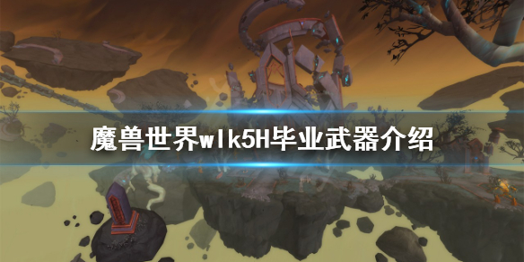《魔獸世界》wlk5H畢業武器有哪些？wlk5H畢業武器介紹