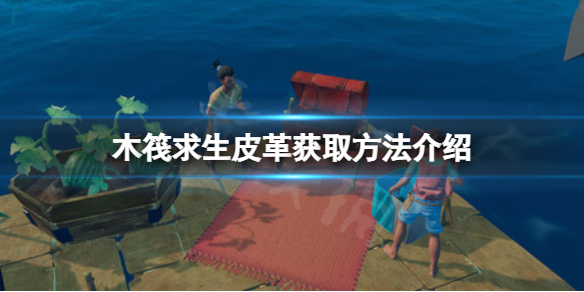 《木筏求生》皮革怎麼獲取？raft皮革獲取方法介紹