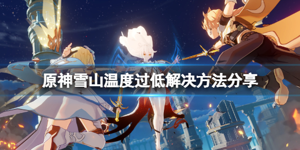 《原神》雪山溫度升太快了怎麼辦？雪山溫度過低解決方法分享