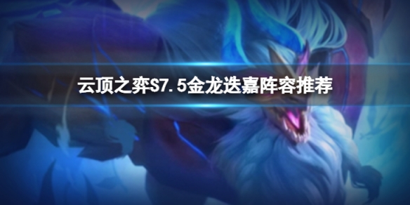 《雲頂之弈》S7.5金龍迭嘉怎麼玩？S7.5金龍迭嘉陣容推薦