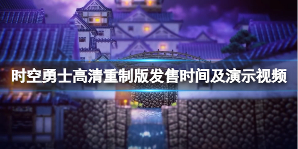 《時空勇士》高清重製版演示視頻 重製版什麼時候出？