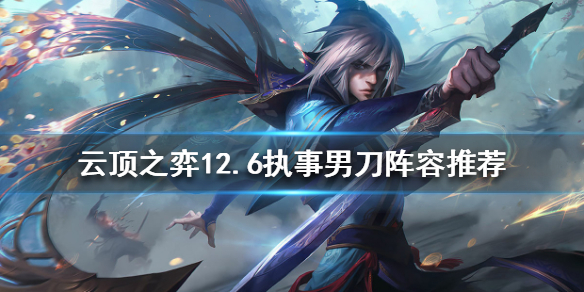 《雲頂之弈》新版本男刀怎麼玩？12.6執事男刀陣容推薦