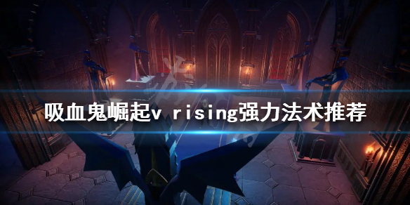 《吸血鬼崛起》強力法術有哪些？v rising強力法術推薦