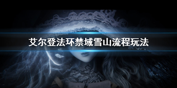 《艾爾登法環》禁域雪山怎麼過 禁域雪山流程玩法