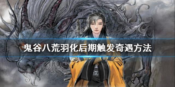 《鬼谷八荒》羽化後期如何觸發奇遇？羽化後期觸發奇遇方法