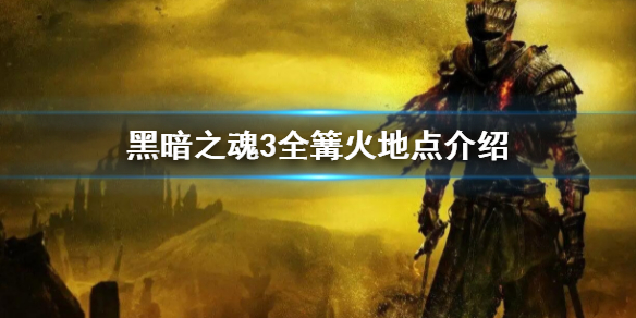 《黑暗之魂3》全篝火位置 全篝火地點介紹