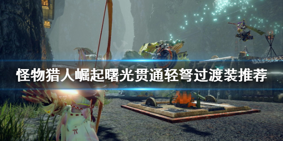 《怪物獵人崛起》輕弩如何配裝？曙光貫通輕弩過渡裝推薦