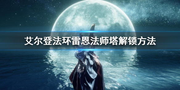 《艾爾登法環》雷恩法師塔解鎖方法 雷恩法師塔怎麼解鎖