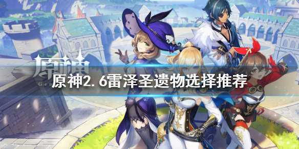 《原神》2.6雷澤如何培養？2.6雷澤聖遺物選擇推薦