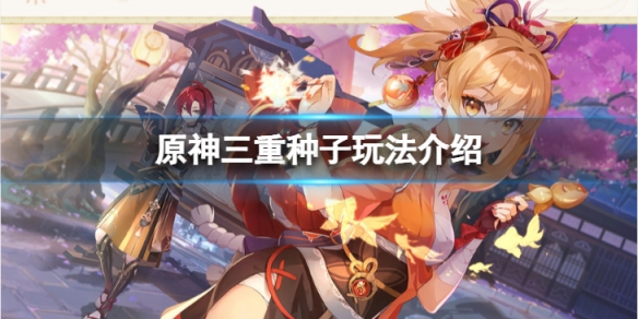 《原神》三重種子怎麼使用？三重種子玩法介紹