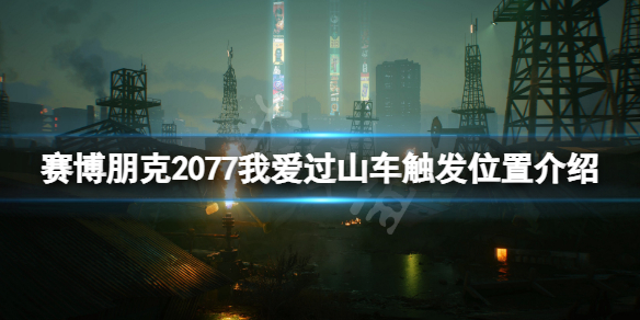 《賽博朋克2077》我愛過山車觸發位置介紹 我愛過山車任務在哪觸發？
