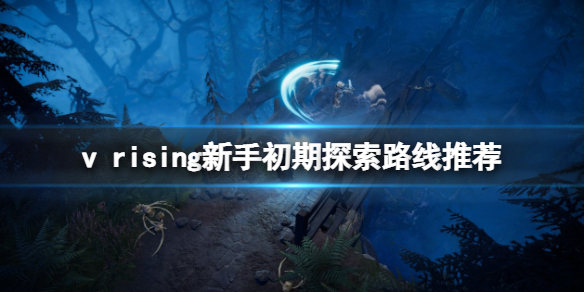 《吸血鬼崛起》v rising新手初期探索路線推薦 新手初期怎麼玩？