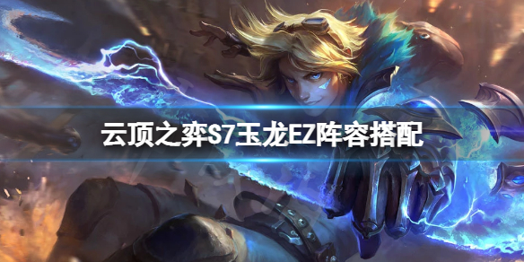 《雲頂之弈》S7EZ怎麼玩？S7玉龍EZ陣容搭配