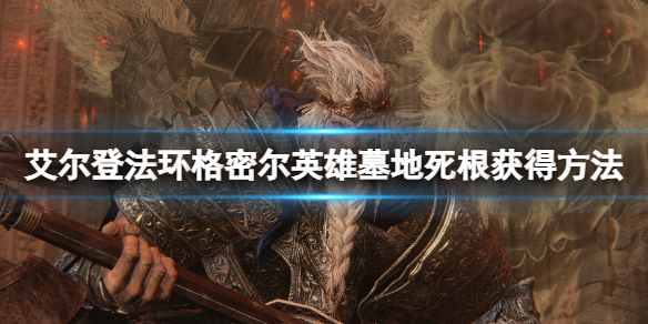 《艾爾登法環》格密爾英雄墓地怎麼去？格密爾英雄墓地死根獲得方法